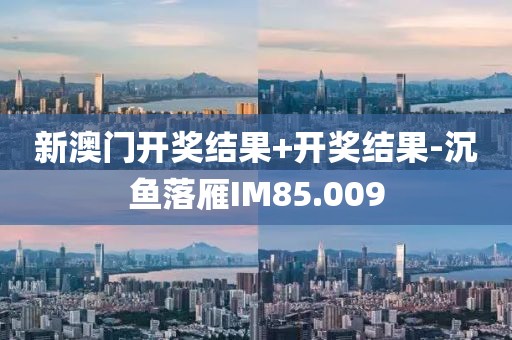 新澳门开奖结果+开奖结果-沉鱼落雁IM85.009