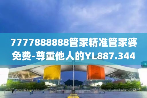 7777888888管家精准管家婆免费-尊重他人的YL887.344