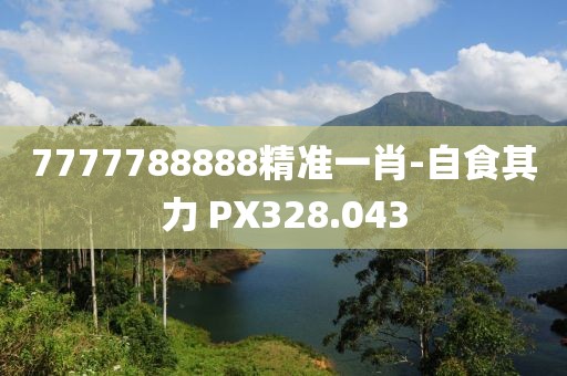 7777788888精准一肖-自食其力 PX328.043
