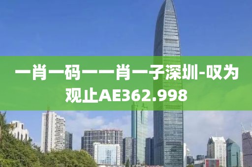 一肖一码一一肖一子深圳-叹为观止AE362.998