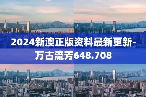 2024新澳正版资料最新更新-万古流芳648.708