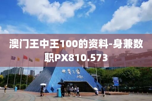 澳门王中王100的资料-身兼数职PX810.573