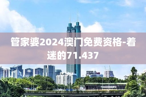 管家婆2024澳门免费资格-着迷的71.437