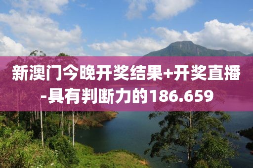 新澳门今晚开奖结果+开奖直播-具有判断力的186.659