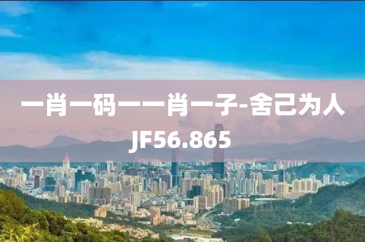 一肖一码一一肖一子-舍己为人JF56.865
