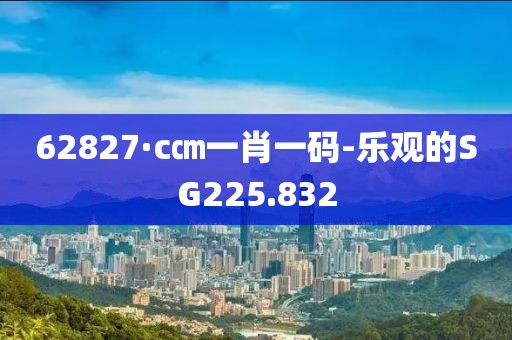 62827·c㎝一肖一码-乐观的SG225.832