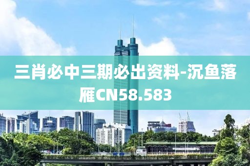 三肖必中三期必出资料-沉鱼落雁CN58.583