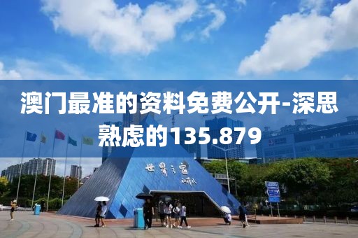 澳门最准的资料免费公开-深思熟虑的135.879