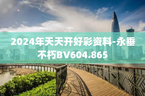 2024年天天开好彩资料-永垂不朽BV604.865