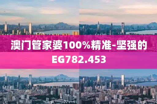 澳门管家婆100%精准-坚强的EG782.453