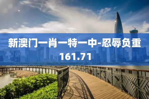 新澳门一肖一特一中-忍辱负重161.71