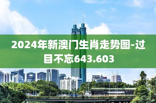 2024年新澳门生肖走势图-过目不忘643.603