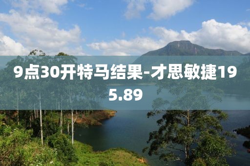 9点30开特马结果-才思敏捷195.89
