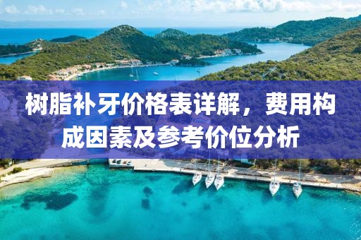 树脂补牙价格表详解，费用构成因素及参考价位分析