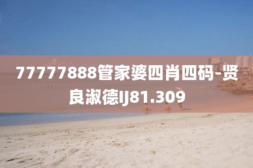 77777888管家婆四肖四码-贤良淑德IJ81.309