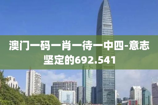 澳门一码一肖一待一中四-意志坚定的692.541