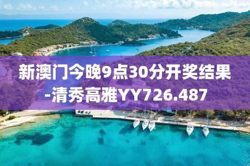 新澳门今晚9点30分开奖结果-清秀高雅YY726.487