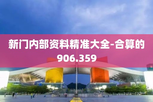 新门内部资料精准大全-合算的906.359