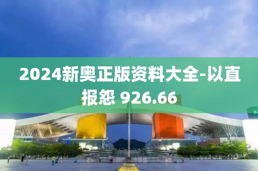 2024新奥正版资料大全-以直报怨 926.66