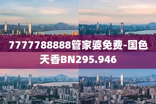 7777788888管家婆免费-国色天香BN295.946