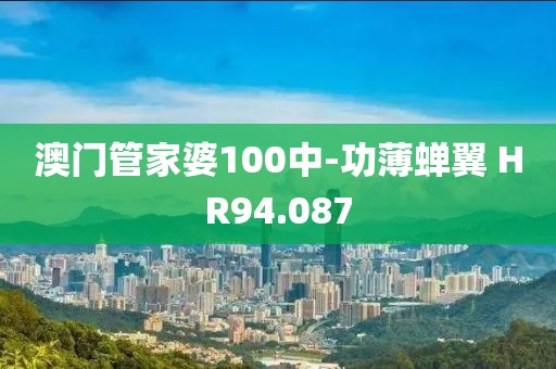 澳门管家婆100中-功薄蝉翼 HR94.087