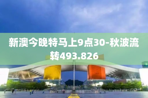 新澳今晚特马上9点30-秋波流转493.826