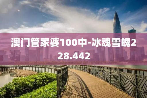澳门管家婆100中-冰魂雪魄228.442