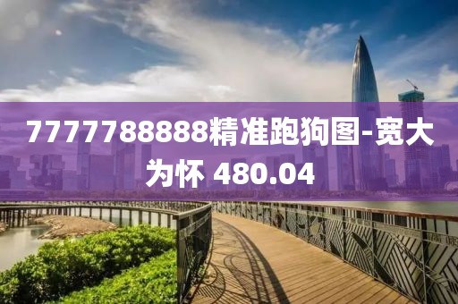 7777788888精准跑狗图-宽大为怀 480.04