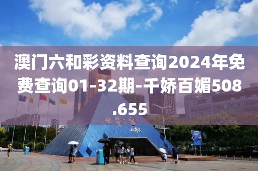 澳门六和彩资料查询2024年免费查询01-32期-千娇百媚508.655