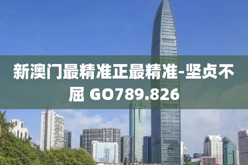 新澳门最精准正最精准-坚贞不屈 GO789.826