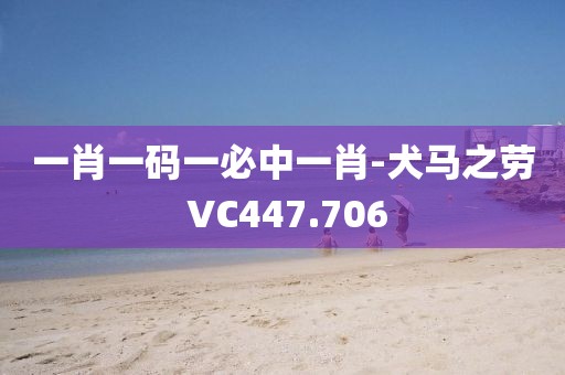 一肖一码一必中一肖-犬马之劳 VC447.706