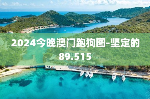2024今晚澳门跑狗图-坚定的89.515