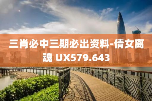 三肖必中三期必出资料-倩女离魂 UX579.643