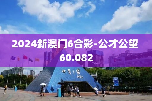 2024新澳门6合彩-公才公望 60.082