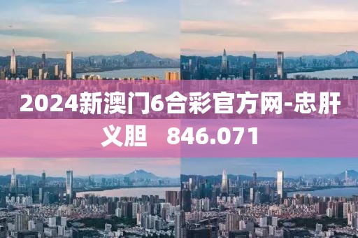 2024新澳门6合彩官方网-忠肝义胆   846.071