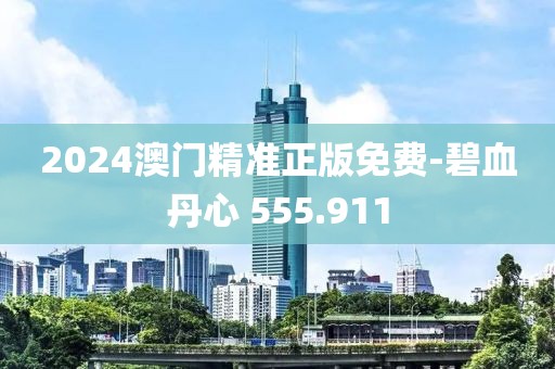 2024澳门精准正版免费-碧血丹心 555.911