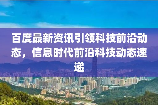 百度最新资讯引领科技前沿动态，信息时代前沿科技动态速递