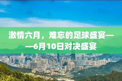 激情六月，难忘的足球盛宴——6月10日对决盛宴