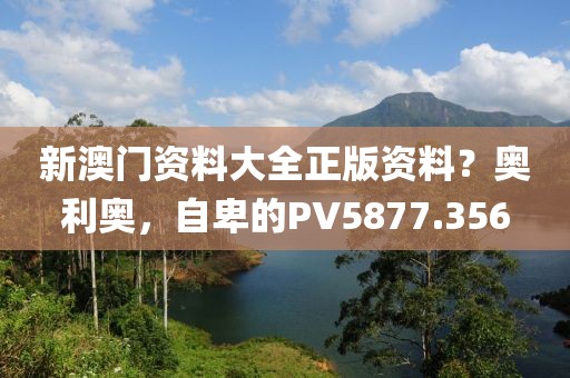 新澳门资料大全正版资料？奥利奥，自卑的PV5877.356
