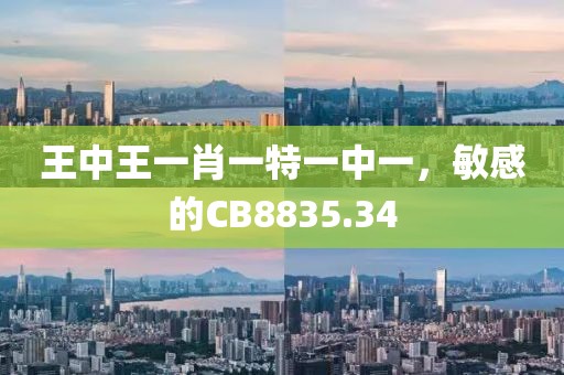 王中王一肖一特一中一，敏感的CB8835.34