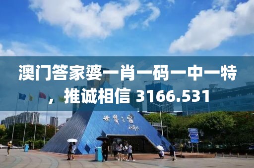 澳门答家婆一肖一码一中一特，推诚相信 3166.531