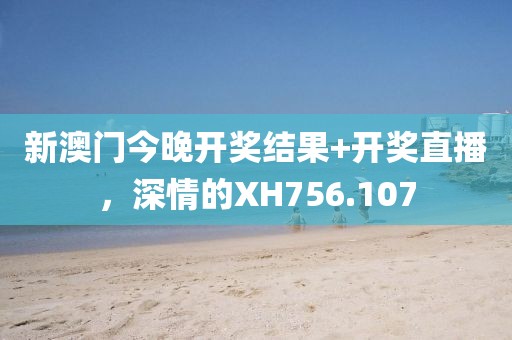 新澳门今晚开奖结果+开奖直播，深情的XH756.107