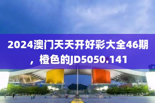 2024澳门天天开好彩大全46期，橙色的JD5050.141