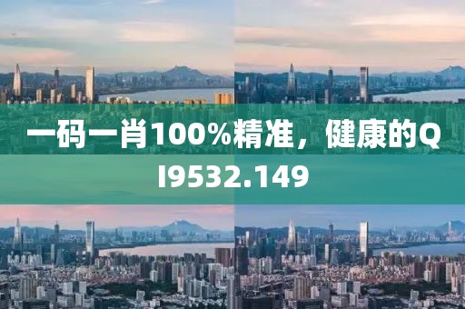 一码一肖100%精准，健康的QI9532.149