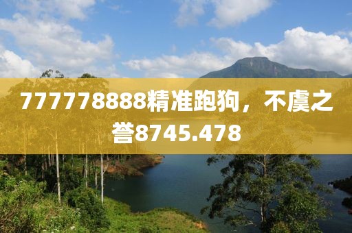 777778888精准跑狗，不虞之誉8745.478