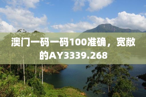 澳门一码一码100准确，宽敞的AY3339.268