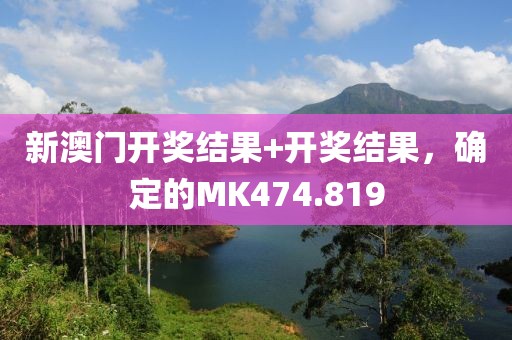 新澳门开奖结果+开奖结果，确定的MK474.819