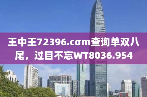 王中王72396.cσm查询单双八尾，过目不忘WT8036.954