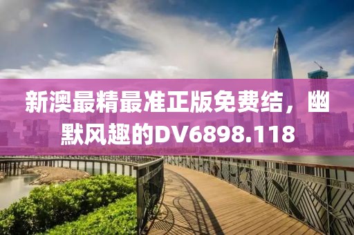 新澳最精最准正版免费结，幽默风趣的DV6898.118
