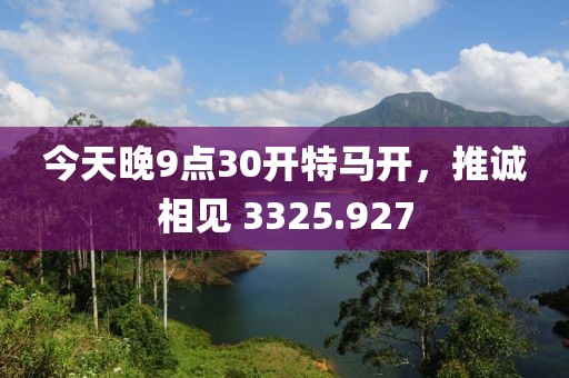 今天晚9点30开特马开，推诚相见 3325.927